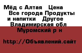 Мёд с Алтая › Цена ­ 600 - Все города Продукты и напитки » Другое   . Владимирская обл.,Муромский р-н